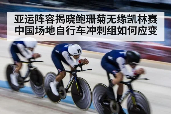 亚运阵容揭晓鲍珊菊无缘凯林赛 中国场地自行车冲刺组如何应变