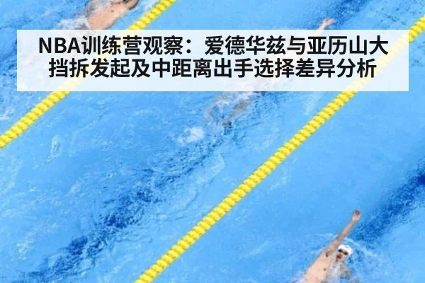 NBA训练营观察：爱德华兹与亚历山大挡拆发起及中距离出手选择差异分析